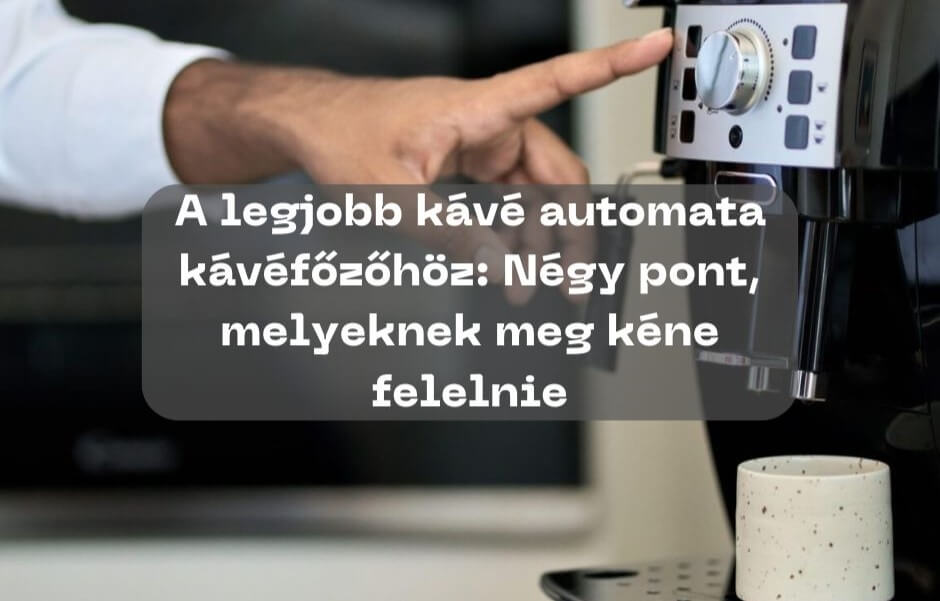 A legjobb kávé automata kávéfőzőhöz: Négy pont, melyeknek meg kéne felelnie