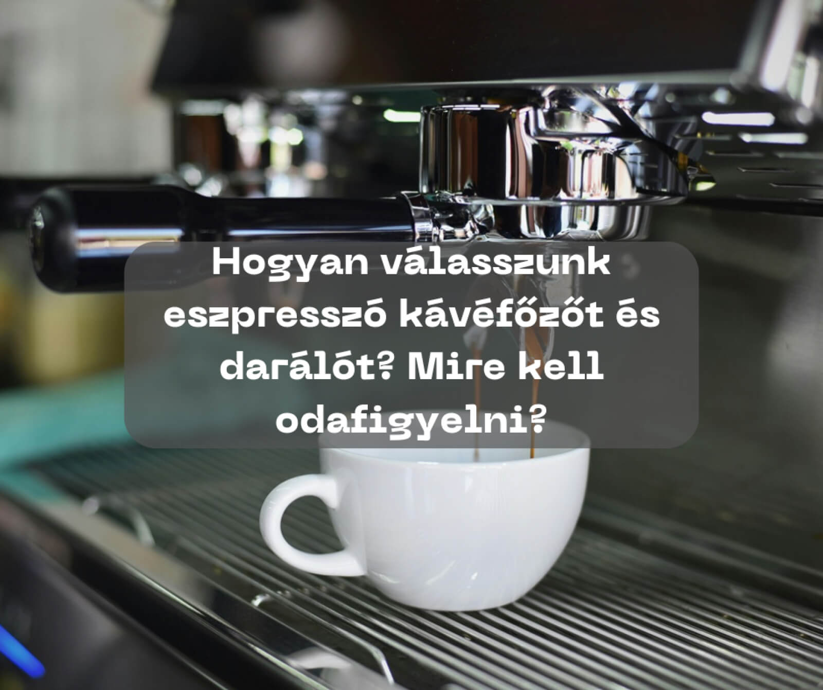 Hogyan válasszunk eszpresszó kávéfőzőt és darálót? Mire kell odafigyelni?
